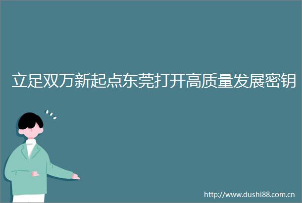 立足双万新起点东莞打开高质量发展密钥