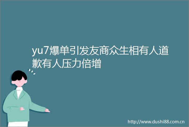 yu7爆单引发友商众生相有人道歉有人压力倍增