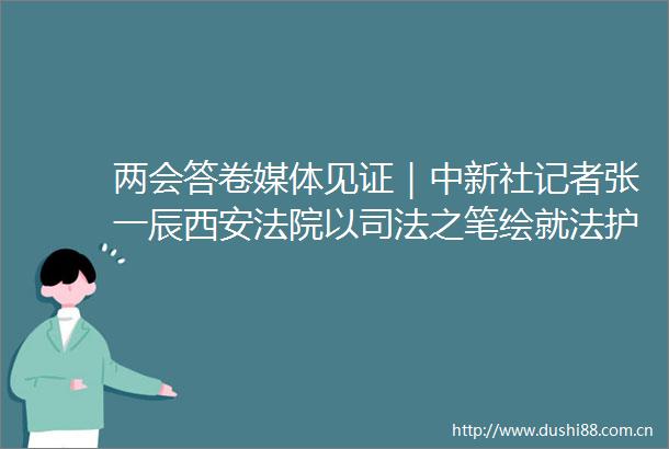 两会答卷媒体见证｜中新社记者张一辰西安以司法之笔绘就法护绿水青山画卷