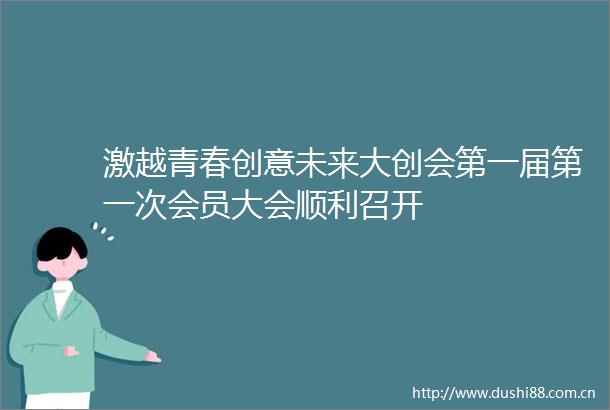 激越青春创意未来大创会第一届第一次会员大会顺利召开