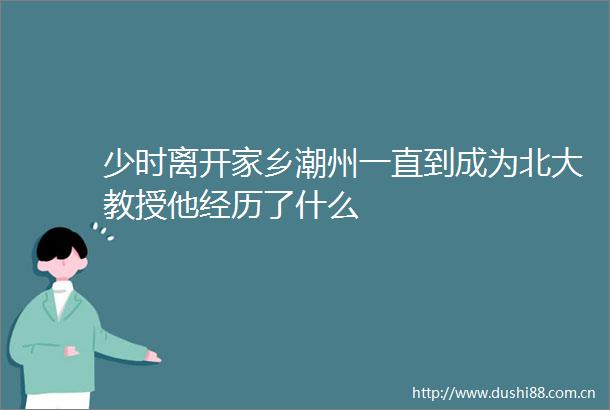 少时离开家乡潮州一直到成为北大教授他经历了什么