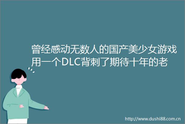 曾经感动无数人的国产美少女游戏用一个DLC背刺了期待十年的老玩家
