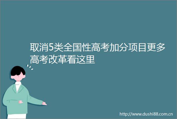 取消5类全国性高考加分项目更多高考改革看这里