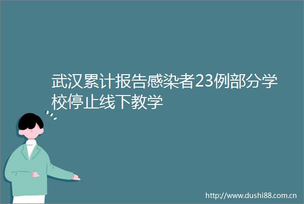 武汉累计报告感染者23例部分学校停止线下教学