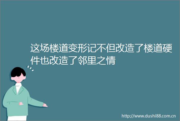 这场楼道变形记不但改造了楼道硬件也改造了邻里之情