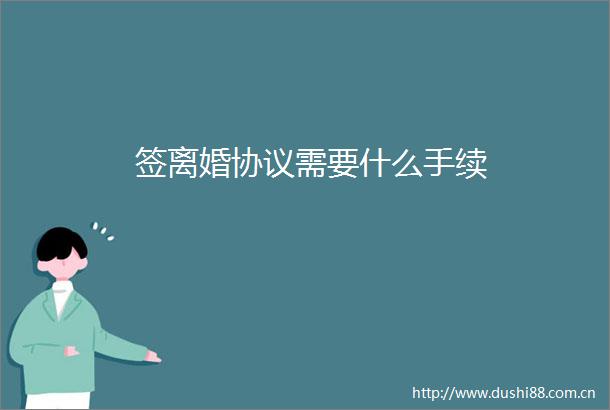 签离婚协议需要什么手续