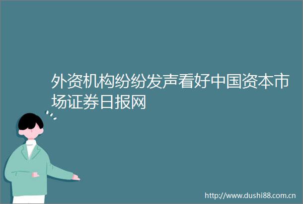 外资机构纷纷发声看好资本市场证券日报网
