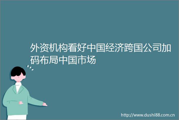 外资机构看好经济跨国公司加码布局市场
