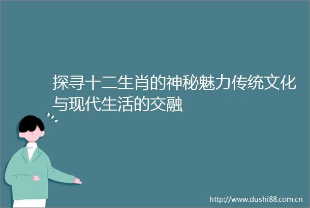 探寻十二生肖的神秘魅力传统文化与现代生活的交融