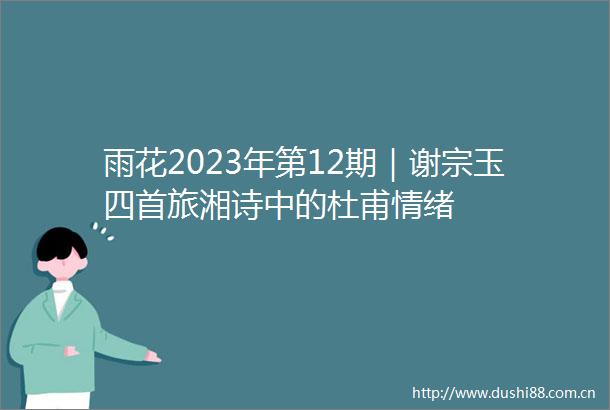 雨花2023年第12期｜谢宗玉四首旅湘诗中的杜甫情绪