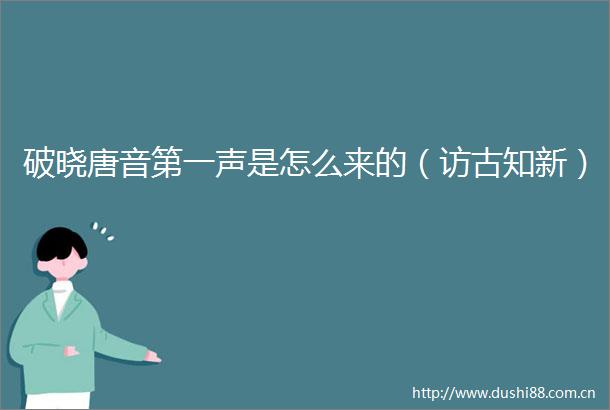 破晓唐音第一声是怎么来的（访古知新）