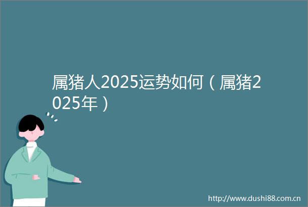 属猪人2025运势如何（属猪2025年）