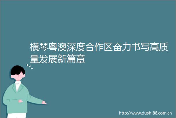 横琴粤澳深度合作区奋力书写高质量发展新篇章