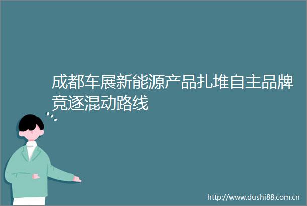 成都车展新能源产品扎堆自主品牌竞逐混动路线