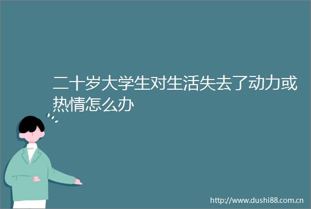 二十岁大学生对生活失去了动力或热情怎么办