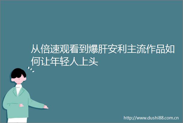 从倍速观看到爆肝安利主流作品如何让年轻人上头