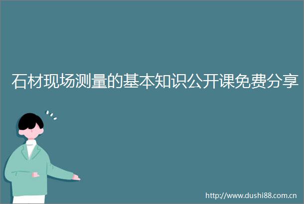 石材现场测量的基本知识公开课免费分享