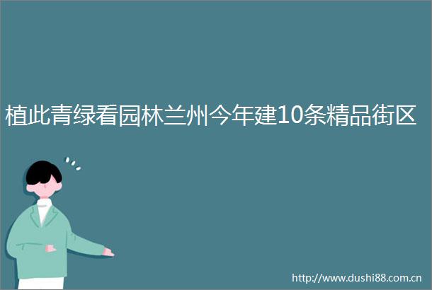 植此青绿看园林兰州今年建10条精品街区