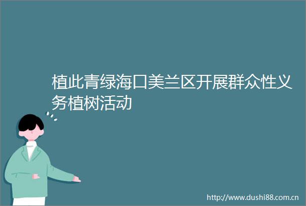 植此青绿海口美兰区开展群众性义务植树活动