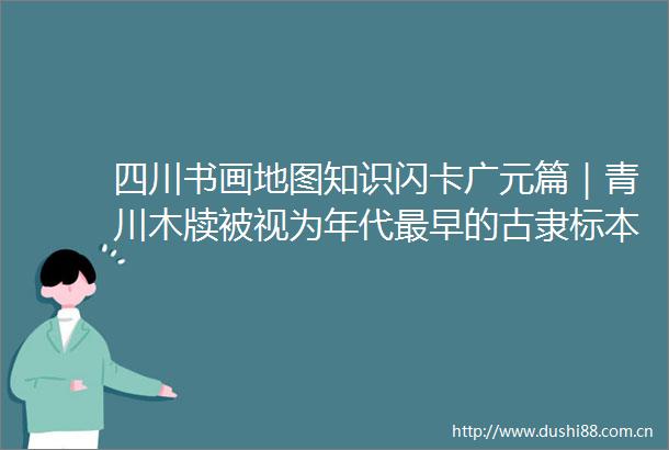 四川书画地图知识闪卡广元篇｜青川木牍被视为年代最早的古隶标本
