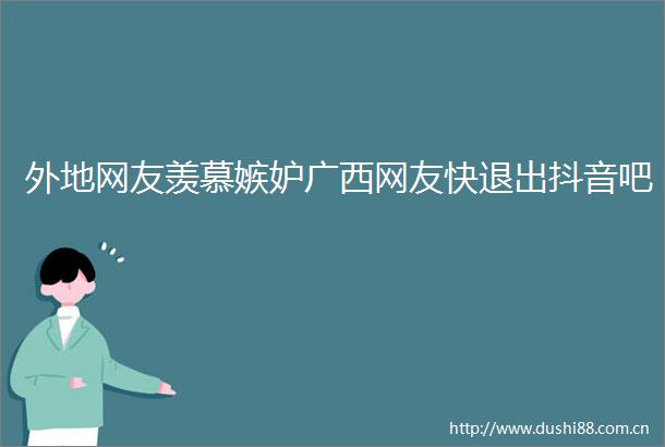 外地网友羡慕嫉妒广西网友快退出抖音吧