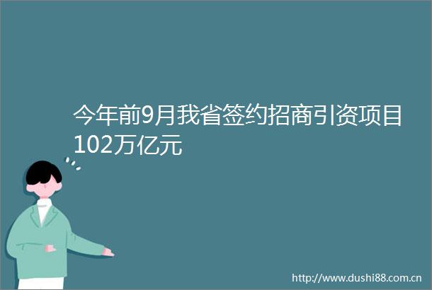 今年前9月我省签约招商引资项目102万亿元