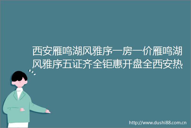 西安雁鸣湖风雅序一房一价雁鸣湖风雅序五证齐全钜惠开盘全西安热销