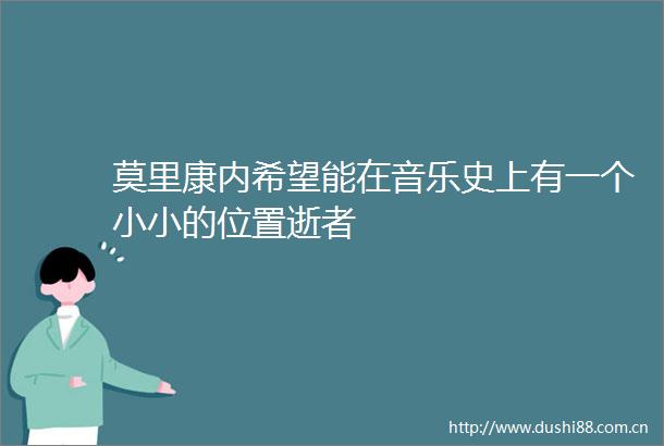 莫里康内希望能在音乐史上有一个小小的位置逝者