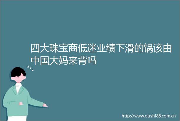 四大珠宝商低迷业绩下滑的锅该由大妈来背吗