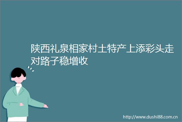 陕西礼泉相家村土特产上添彩头走对路子稳增收