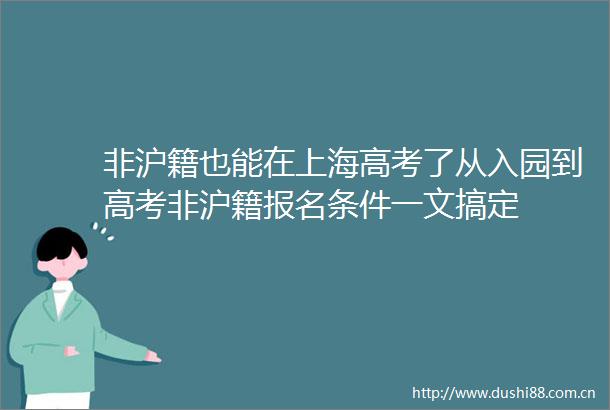 非沪籍也能在上海高考了从入园到高考非沪籍报名条件一文搞定