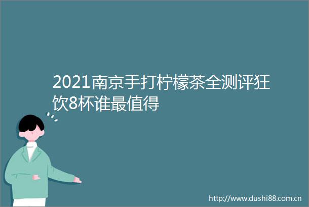 2021南京手打柠檬茶全测评狂饮8杯谁最值得