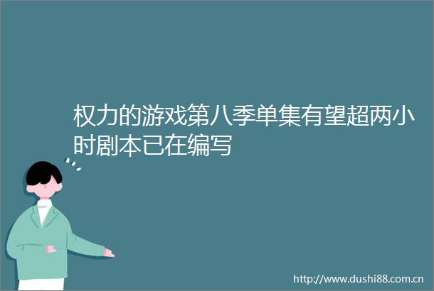 的游戏第八季单集有望超两小时剧本已在编写