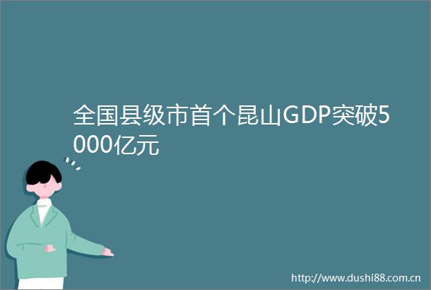 全国县级市首个昆山GDP突破5000亿元