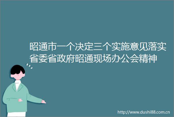 昭通市一个决定三个实施意见落实省委省昭通现场办公会精神