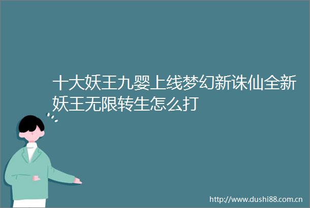 十大妖王九婴上线梦幻新诛仙全新妖王无限转生怎么打