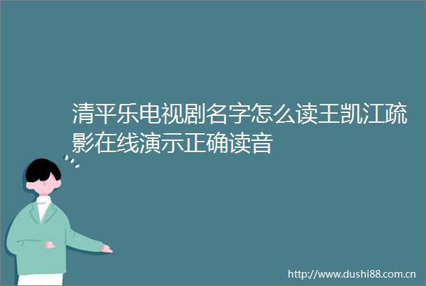 清平乐电视剧名字怎么读王凯江疏影在线演示正确读音