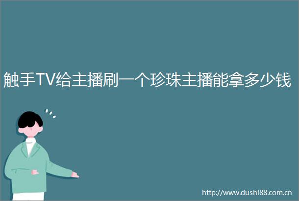 触手TV给主播刷一个珍珠主播能拿多少钱