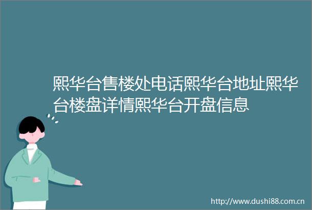 熙华台售楼处电话熙华台地址熙华台楼盘详情熙华台开盘信息