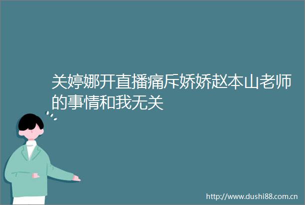 关婷娜开直播痛斥娇娇赵本山老师的事情和我无关