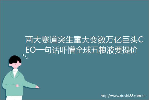 两大赛道突生重大变数万亿巨头CEO一句话吓懵全球五粮液要提价了