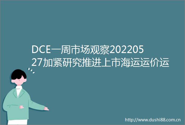 DCE一周市场观察20220527加紧研究推进上市海运运价运力期货