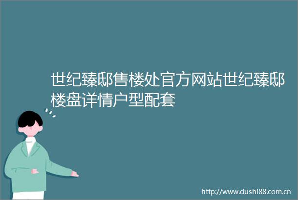 世纪臻邸售楼处官方网站世纪臻邸楼盘详情户型配套