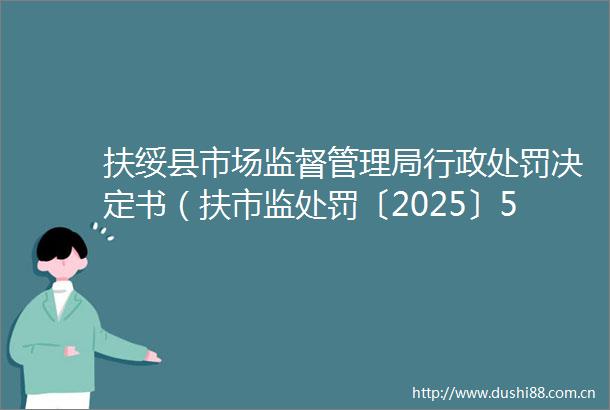 扶绥县市场监督管理局行政决定书（扶市监〔2025〕51号）
