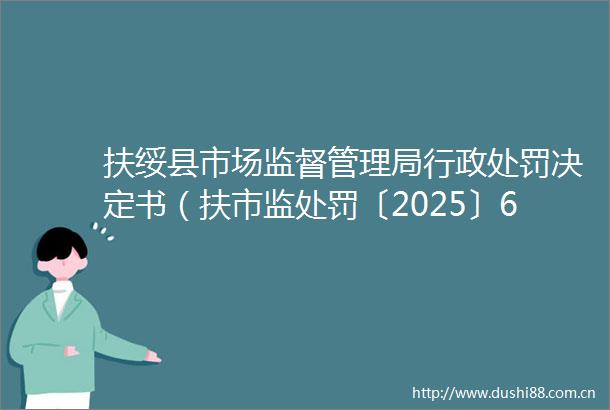 扶绥县市场监督管理局行政决定书（扶市监〔2025〕62号）