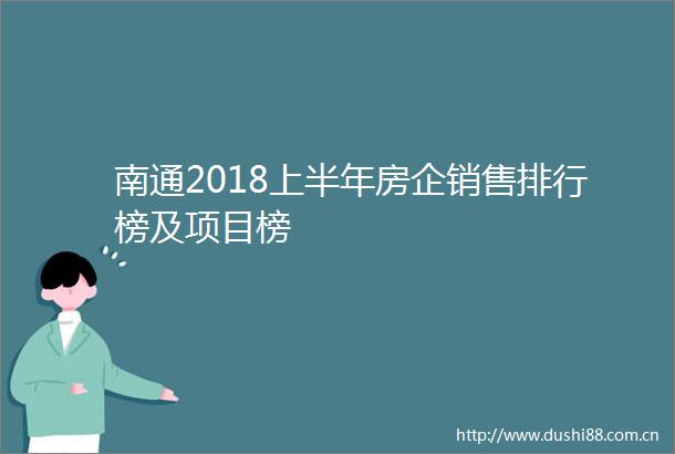 南通2018上半年房企销售排行榜及项目榜