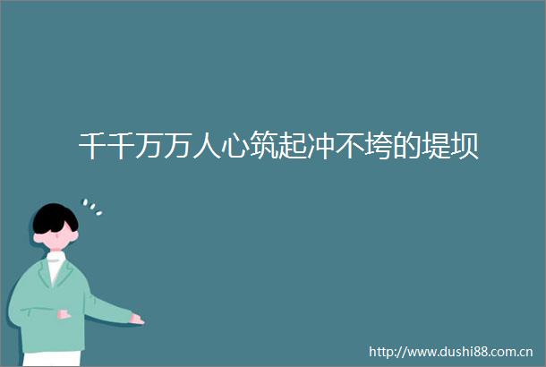 千千万万人心筑起冲不垮的堤坝