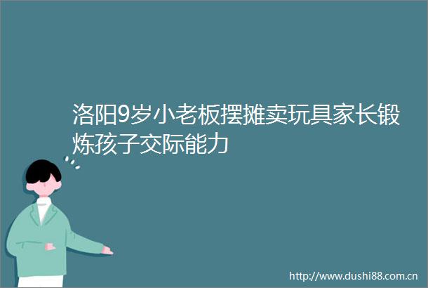 洛阳9岁小老板摆摊卖玩具家长锻炼孩子交际能力
