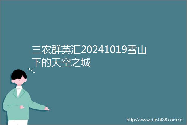 三农群英汇20241019雪山下的天空之城