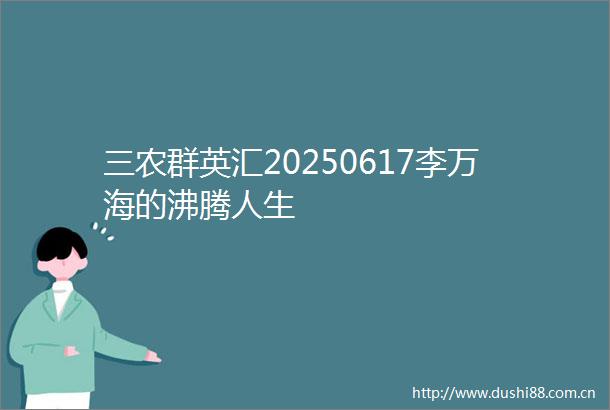 三农群英汇20250617李万海的沸腾人生